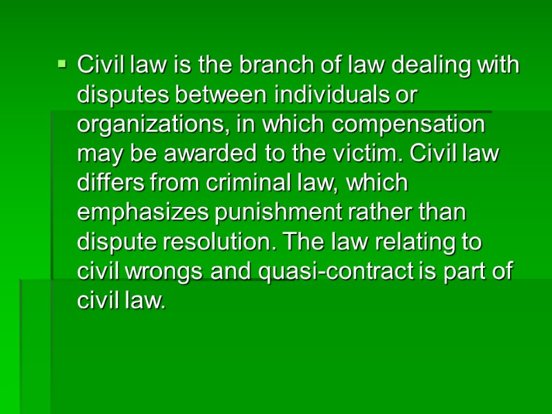 Civil law is the branch of law dealing with disputes between individuals or organizations,